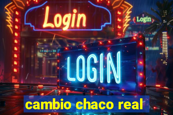 cambio chaco real